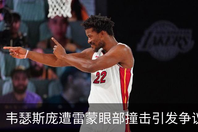 韦瑟斯庞遭雷蒙眼部撞击引发争议，裁判回放揭示潜在违规行为